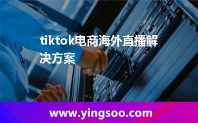 tiktok電商海外直播解決方案 tiktok電商海外直播解決方案