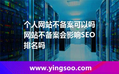 個人網(wǎng)站不備案可以嗎網(wǎng)站不備案會影響SEO排名嗎 個人網(wǎng)站不備案可以嗎網(wǎng)站不備案會影響SEO排名嗎