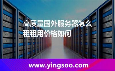 高質(zhì)量國外服務(wù)器怎么租租用價(jià)格如何 高質(zhì)量國外服務(wù)器怎么租租用價(jià)格如何
