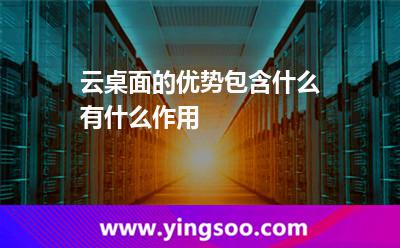 云桌面的優(yōu)勢包含什么,有什么作用 桌面數(shù)據(jù)