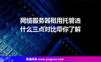 網(wǎng)絡(luò)服務(wù)器租用托管選什么三點(diǎn)對比帶你了解 網(wǎng)絡(luò)服務(wù)器租用托管選什么三點(diǎn)對比帶你了解