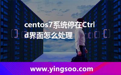 系統(tǒng)根目錄:centos7系統(tǒng)停在Ctrl+d界面怎么處理 系統(tǒng)根目錄