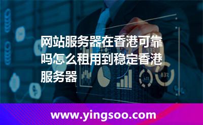 網(wǎng)站服務(wù)器在香港可靠嗎怎么租用到穩(wěn)定香港服務(wù)器 網(wǎng)站服務(wù)器在香港可靠嗎怎么租用到穩(wěn)定香港服務(wù)器