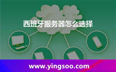 西班牙服務(wù)器怎么選擇 西班牙服務(wù)器怎么選擇