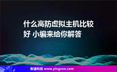 虛擬主機(jī)服務(wù)器:什么高防虛擬主機(jī)比較好 小編來給你解答 虛擬主機(jī)服務(wù)器
