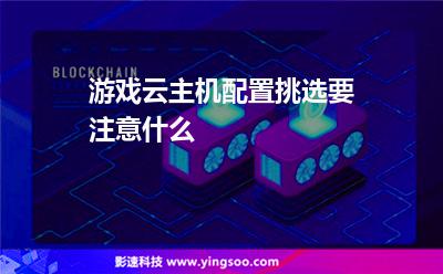 游戲云主機配置挑選要注意什么 游戲云主機配置挑選要注意什么
