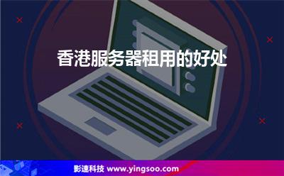 香港服務(wù)器租用的好處 香港服務(wù)器租用的好處
