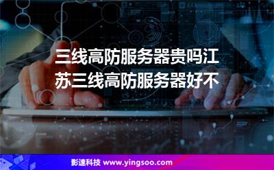 服務(wù)器江蘇:三線高防服務(wù)器貴嗎江蘇三線高防服務(wù)器好不 服務(wù)器江蘇