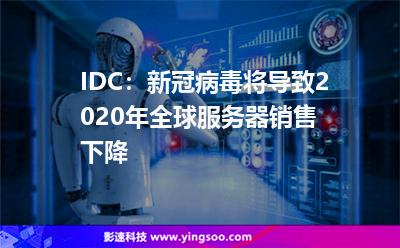 IDC:新冠病毒將導(dǎo)致2020年全球服務(wù)器銷售下降 IDC:新冠病毒將導(dǎo)致2020年全球服務(wù)器銷售下降