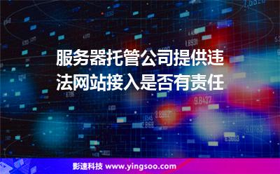 服務(wù)器托管公司提供違法網(wǎng)站接入是否有責(zé)任 服務(wù)器托管公司提供違法網(wǎng)站接入是否有責(zé)任
