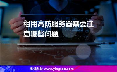 租用高防服務(wù)器需要注意哪些問題 租用高防服務(wù)器需要注意哪些問題