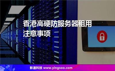 香港高硬防服務(wù)器租用注意事項 香港高硬防服務(wù)器租用注意事項
