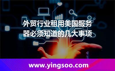 外貿(mào)行業(yè)租用美國服務(wù)器必須知道的幾大事項(xiàng) 外貿(mào)行業(yè)租用美國服務(wù)器必須知道的幾大事項(xiàng)