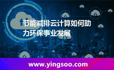 節(jié)能減排，云計(jì)算如何助力環(huán)保事業(yè)發(fā)展
