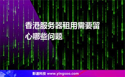 香港服務(wù)器租用需要留心哪些問題 香港服務(wù)器租用需要留心哪些問題