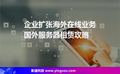 企業(yè)擴(kuò)張海外在線業(yè)務(wù)，國外服務(wù)器租賃攻略