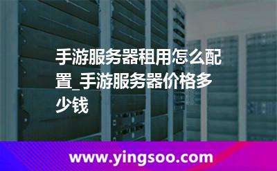 手游服務(wù)器租用怎么配置_手游服務(wù)器價(jià)格多少錢 手游服務(wù)器租用怎么配置_手游服務(wù)器價(jià)格多少錢
