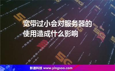 寬帶過小會對服務(wù)器的使用造成什么影響 寬帶過小會對服務(wù)器的使用造成什么影響