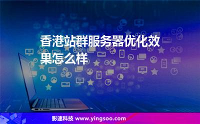 香港站群服務器優(yōu)化效果怎么樣 香港站群服務器優(yōu)化效果怎么樣