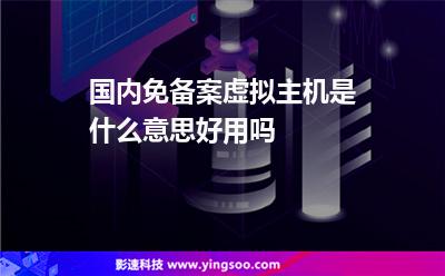 國(guó)內(nèi)免備案虛擬主機(jī)是什么意思好用嗎 國(guó)內(nèi)免備案虛擬主機(jī)是什么意思好用嗎