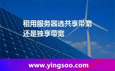 租用服務器選共享帶寬還是獨享帶寬 租用服務器選共享帶寬還是獨享帶寬