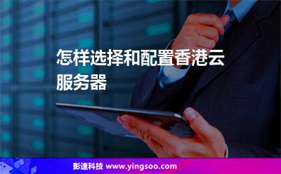 怎樣選擇和配置香港云服務(wù)器 怎樣選擇和配置香港云服務(wù)器