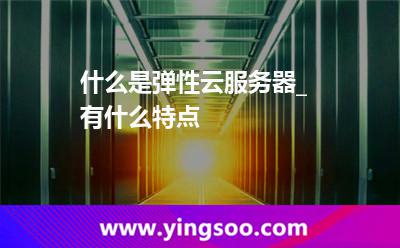 什么是彈性云服務(wù)器_有什么特點 什么是彈性云服務(wù)器_有什么特點