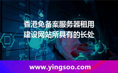 香港免備案服務器租用建設網(wǎng)站所具有的長處 香港免備案服務器租用建設網(wǎng)站所具有的長處