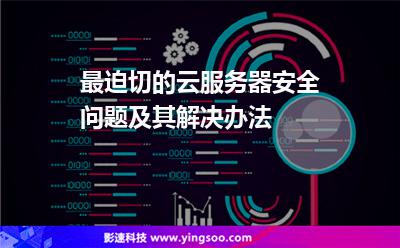 最迫切的云服務(wù)器安全問題及其解決辦法 最迫切的云服務(wù)器安全問題及其解決辦法