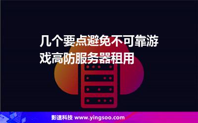 幾個要點避免不可靠游戲高防服務(wù)器租用 幾個要點避免不可靠游戲高防服務(wù)器租用