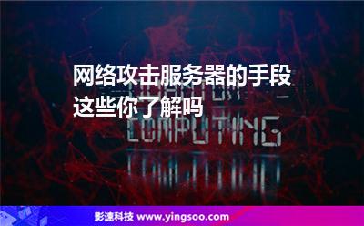 攻擊服務(wù)器:網(wǎng)絡(luò)攻擊服務(wù)器的手段這些你了解嗎 攻擊服務(wù)器