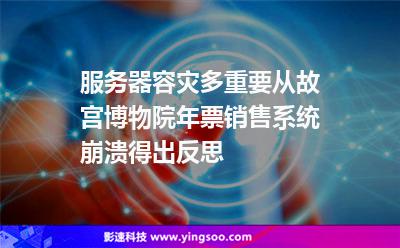 服務(wù)器容災(zāi)多重要從故宮博物院年票銷售系統(tǒng)崩潰得出反思 服務(wù)器容災(zāi)多重要從故宮博物院年票銷售系統(tǒng)崩潰得出反思