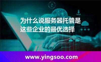 為什么說服務(wù)器托管是這些企業(yè)的最優(yōu)選擇 為什么說服務(wù)器托管是這些企業(yè)的最優(yōu)選擇