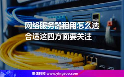 網(wǎng)絡(luò)服務(wù)器租用怎么選合適這四方面要關(guān)注 網(wǎng)絡(luò)服務(wù)器租用怎么選合適這四方面要關(guān)注