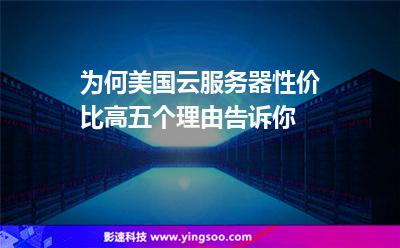 為何美國云服務(wù)器性價比高五個理由告訴你 為何美國云服務(wù)器性價比高五個理由告訴你