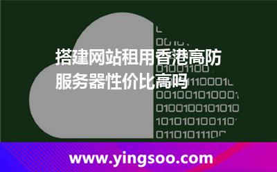 搭建網(wǎng)站租用香港高防服務(wù)器性價(jià)比高嗎 搭建網(wǎng)站租用香港高防服務(wù)器性價(jià)比高嗎