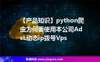【產(chǎn)品知識】python爬蟲為何要使用本公司AdsL動態(tài)ip撥號Vps 【產(chǎn)品知識】python爬蟲為何要使用本公司AdsL動態(tài)ip撥號Vps