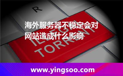 海外服務(wù)器不穩(wěn)定會對網(wǎng)站造成什么影響 海外服務(wù)器不穩(wěn)定會對網(wǎng)站造成什么影響