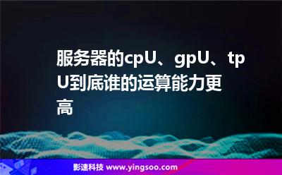 服務(wù)器的cpU、gpU、tpU，到底誰(shuí)的運(yùn)算能力更高