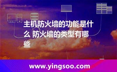 主機(jī)防火墻的功能是什么 防火墻的類型有哪些 主機(jī)防火墻的功能是什么 防火墻的類型有哪些