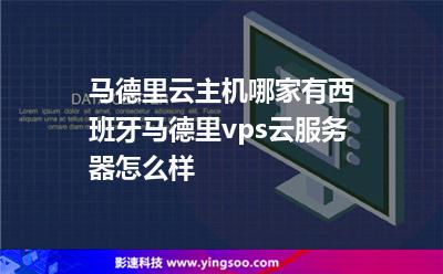 馬德里云主機哪家有，西班牙馬德里vps云服務器怎么樣