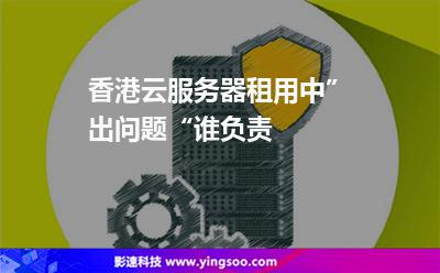 香港云服務(wù)器租用中，”出問題“誰負(fù)責(zé)