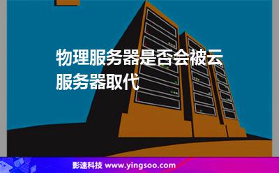 物理服務(wù)器是否會(huì)被云服務(wù)器取代 物理服務(wù)器是否會(huì)被云服務(wù)器取代