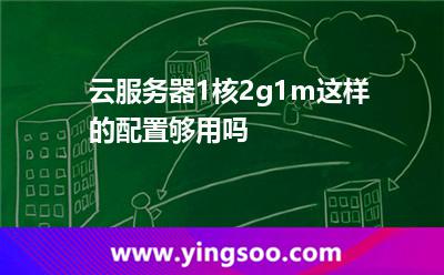 云服務(wù)器1核2g1m這樣的配置，夠用嗎?