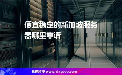 便宜穩(wěn)定的新加坡服務(wù)器哪里靠譜 便宜穩(wěn)定的新加坡服務(wù)器哪里靠譜