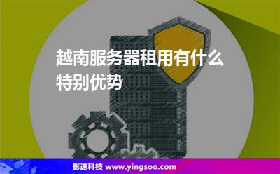 越南服務(wù)器租用有什么特別優(yōu)勢 越南服務(wù)器租用有什么特別優(yōu)勢