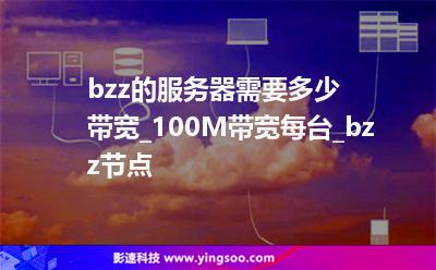 bzz的服務(wù)器需要多少帶寬_100M帶寬每臺_bzz節(jié)點(diǎn) bzz的服務(wù)器需要多少帶寬_100M帶寬每臺_bzz節(jié)點(diǎn)