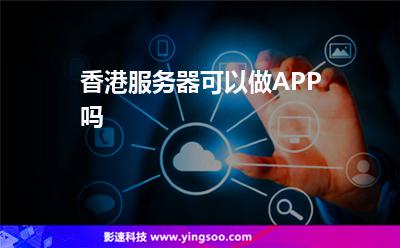 香港服務(wù)器可以做APP嗎 香港服務(wù)器可以做APP嗎