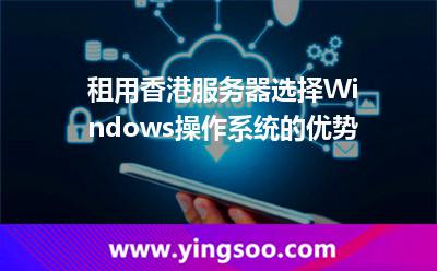 租用香港服務器選擇Windows操作系統的優(yōu)勢 租用香港服務器選擇Windows操作系統的優(yōu)勢
