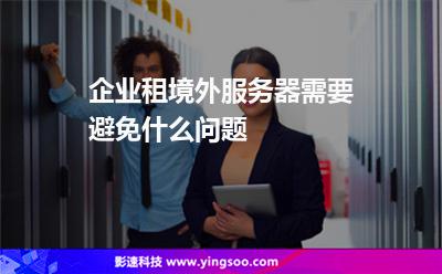 境外服務(wù)器:企業(yè)租境外服務(wù)器需要避免什么問題 境外服務(wù)器